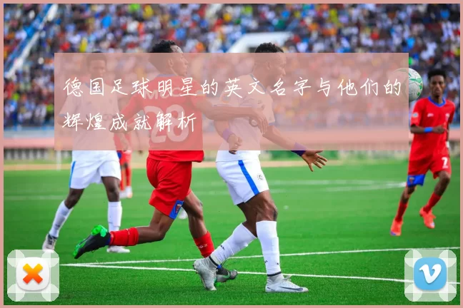 德国足球明星的英文名字与他们的辉煌成就解析