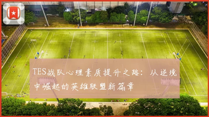 TES战队心理素质提升之路：从逆境中崛起的英雄联盟新篇章