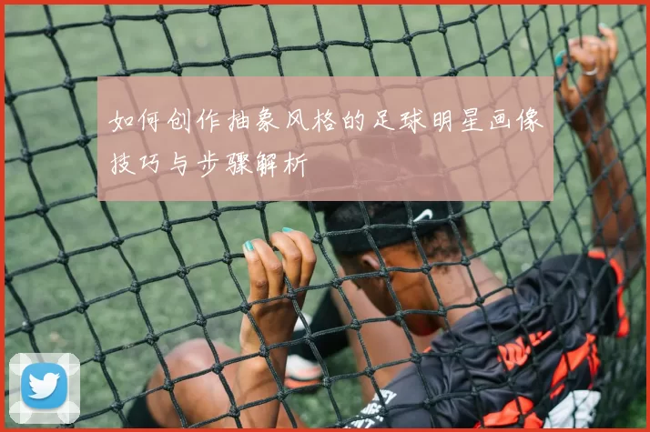 如何创作抽象风格的足球明星画像技巧与步骤解析