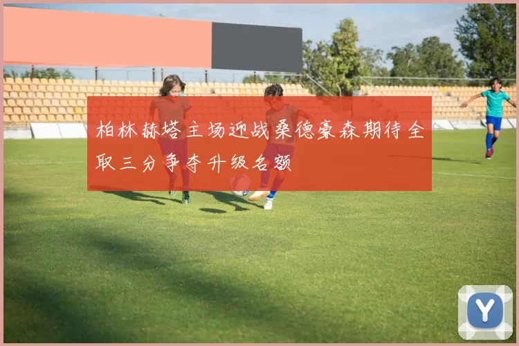柏林赫塔主场迎战桑德豪森期待全取三分争夺升级名额