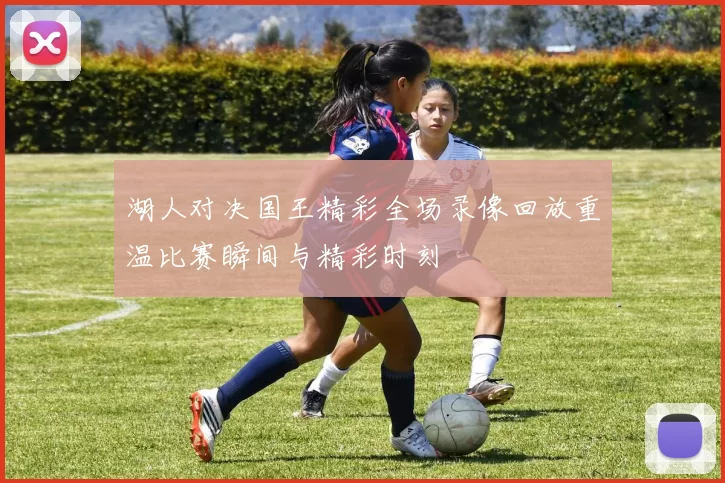 湖人对决国王精彩全场录像回放重温比赛瞬间与精彩时刻