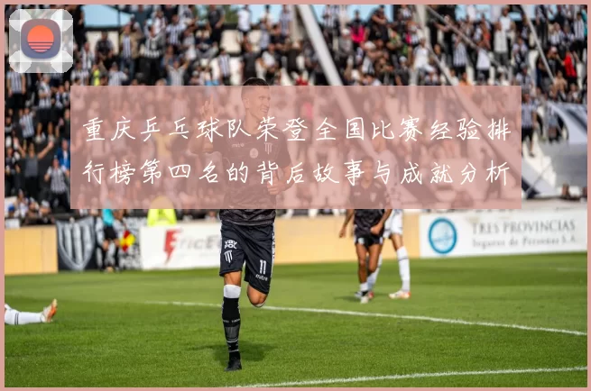 重庆乒乓球队荣登全国比赛经验排行榜第四名的背后故事与成就分析
