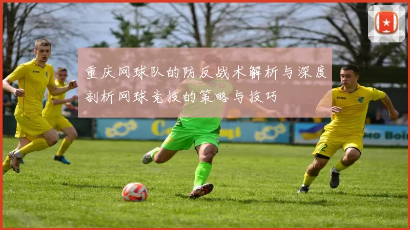 重庆网球队的防反战术解析与深度剖析网球竞技的策略与技巧