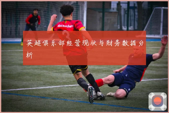 英超俱乐部经营现状与财务数据分析