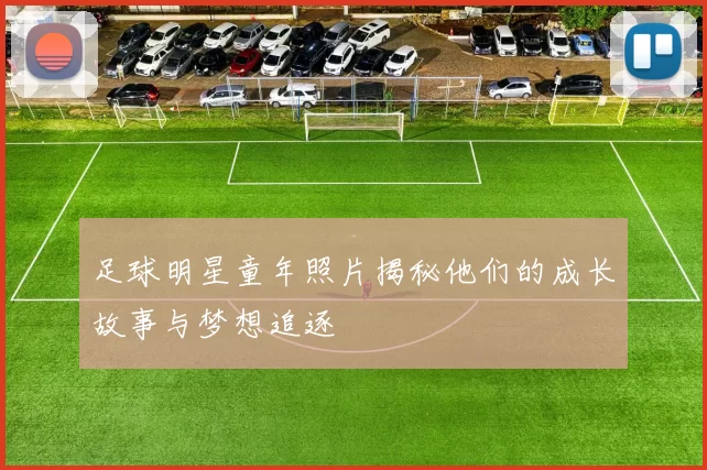 足球明星童年照片揭秘他们的成长故事与梦想追逐