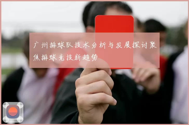 广州排球队技术分析与发展探讨聚焦排球竞技新趋势