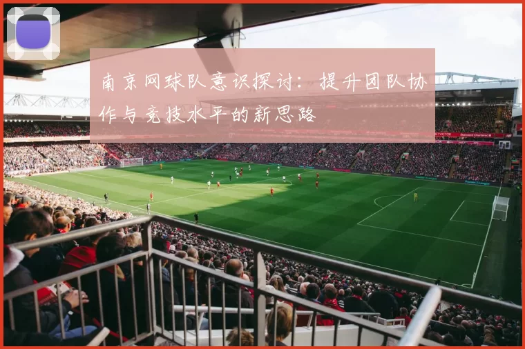 南京网球队意识探讨：提升团队协作与竞技水平的新思路