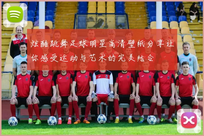 炫酷跳舞足球明星高清壁纸分享让你感受运动与艺术的完美结合
