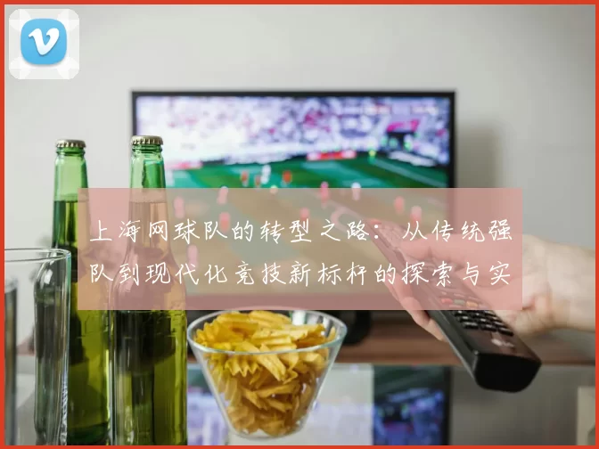 上海网球队的转型之路：从传统强队到现代化竞技新标杆的探索与实践