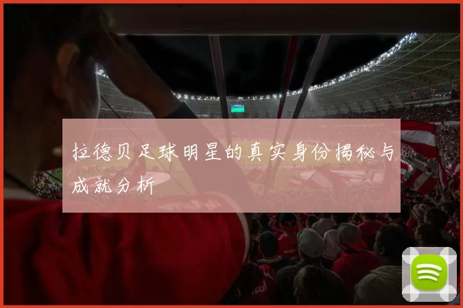 拉德贝足球明星的真实身份揭秘与成就分析