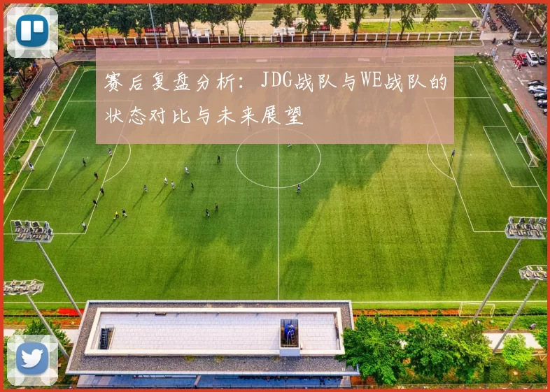 赛后复盘分析：JDG战队与WE战队的状态对比与未来展望