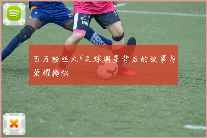 百万粉丝大V足球明星背后的故事与荣耀揭秘