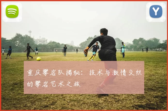 重庆攀岩队揭秘：技术与激情交织的攀岩艺术之旅