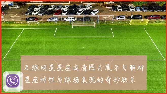 足球明星星座高清图片展示与解析星座特征与球场表现的奇妙联系