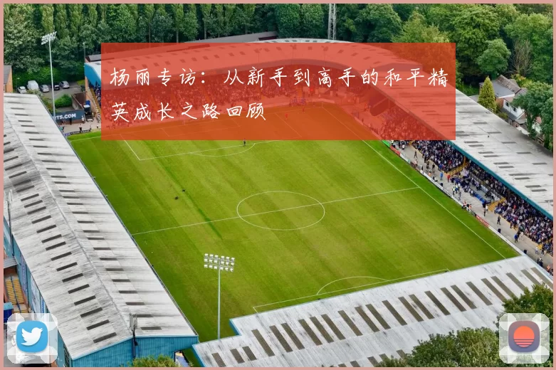杨丽专访：从新手到高手的和平精英成长之路回顾