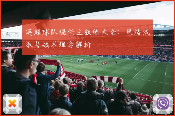 英超球队现任主教练大全：风格流派与战术理念解析