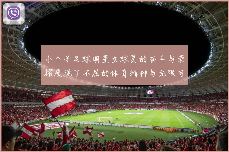 小个子足球明星女球员的奋斗与荣耀展现了不屈的体育精神与无限可能