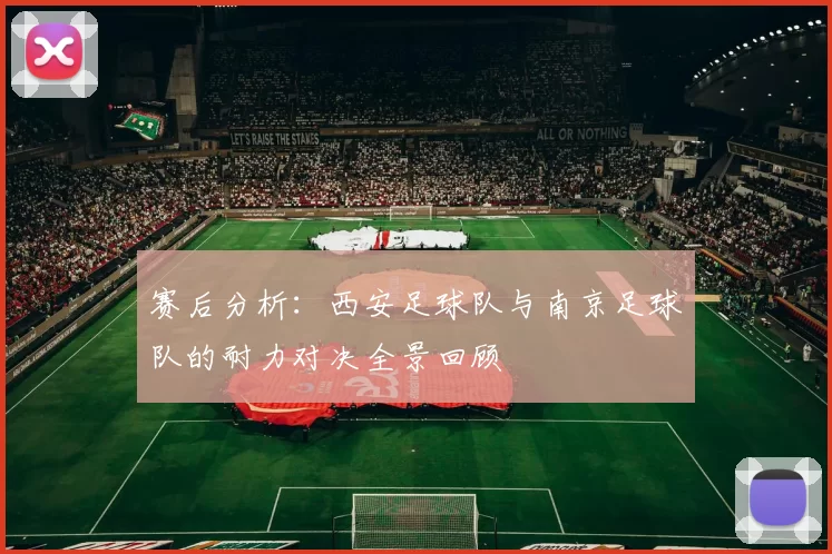 赛后分析：西安足球队与南京足球队的耐力对决全景回顾
