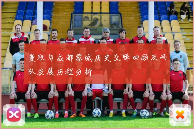 曼联与成都蓉城历史交锋回顾及两队发展历程分析