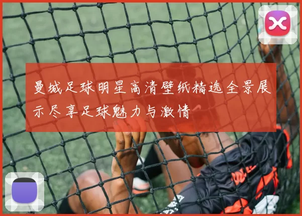 曼城足球明星高清壁纸精选全景展示尽享足球魅力与激情
