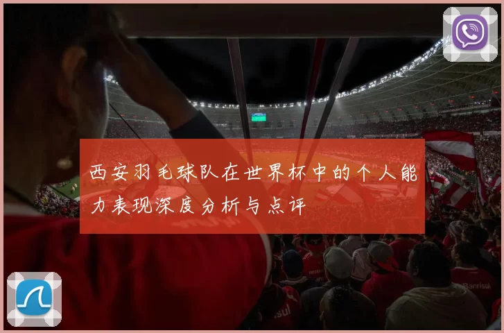 西安羽毛球队在世界杯中的个人能力表现深度分析与点评
