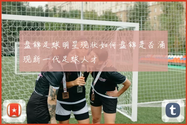 盘锦足球明星现状如何盘锦是否涌现新一代足球人才