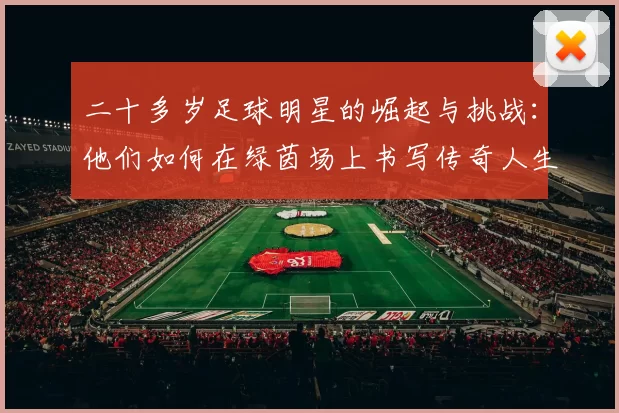 二十多岁足球明星的崛起与挑战：他们如何在绿茵场上书写传奇人生