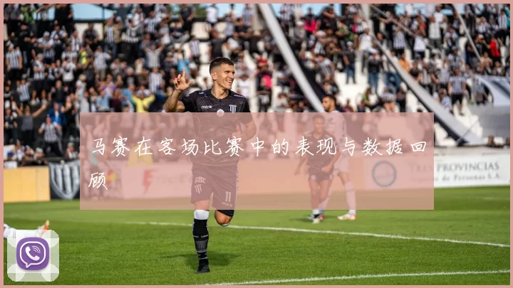 马赛在客场比赛中的表现与数据回顾