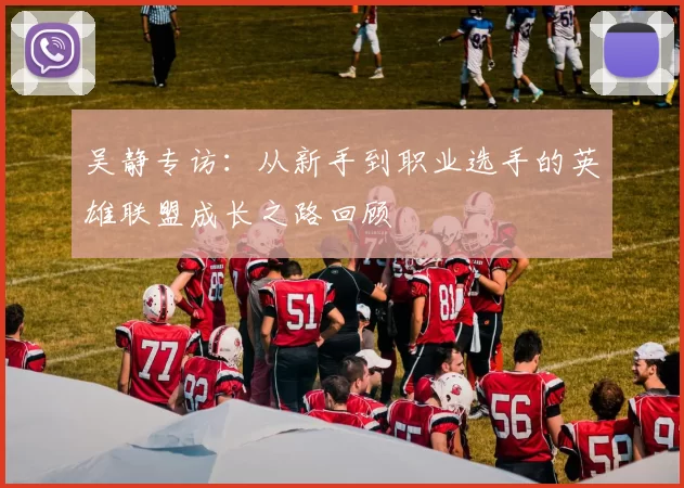 吴静专访：从新手到职业选手的英雄联盟成长之路回顾
