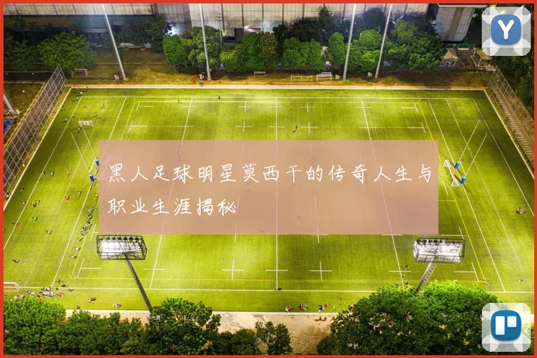黑人足球明星莫西干的传奇人生与职业生涯揭秘