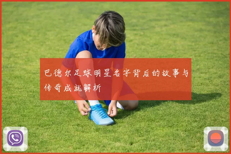 巴德尔足球明星名字背后的故事与传奇成就解析