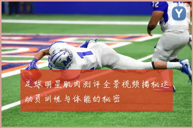 足球明星肌肉测评全景视频揭秘运动员训练与体能的秘密