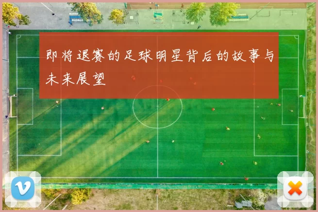 即将退赛的足球明星背后的故事与未来展望