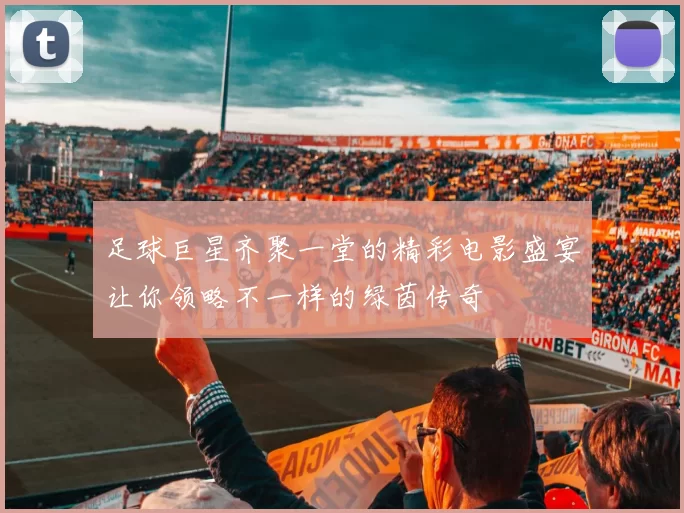 足球巨星齐聚一堂的精彩电影盛宴让你领略不一样的绿茵传奇