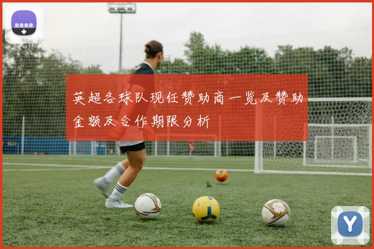 英超各球队现任赞助商一览及赞助金额及合作期限分析