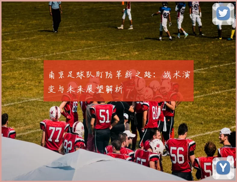 南京足球队盯防革新之路：战术演变与未来展望解析