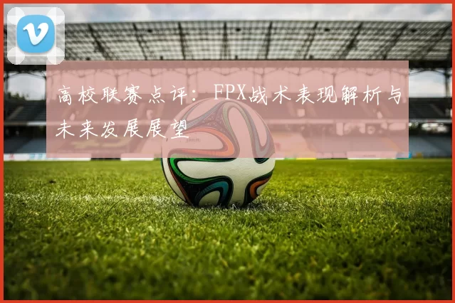 高校联赛点评：FPX战术表现解析与未来发展展望