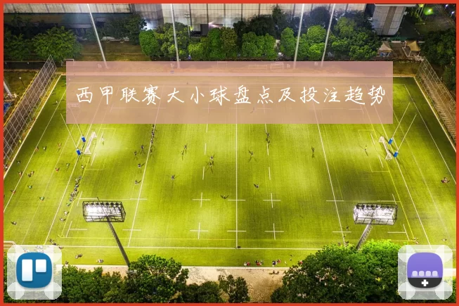 西甲联赛大小球盘点及投注趋势