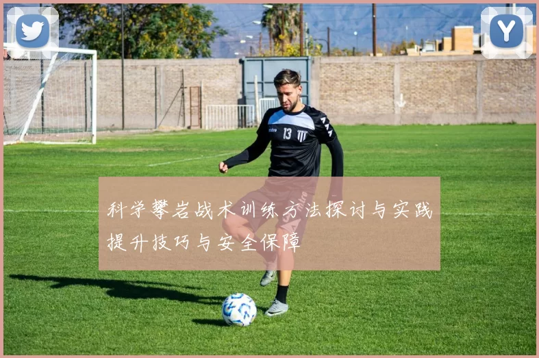 科学攀岩战术训练方法探讨与实践提升技巧与安全保障