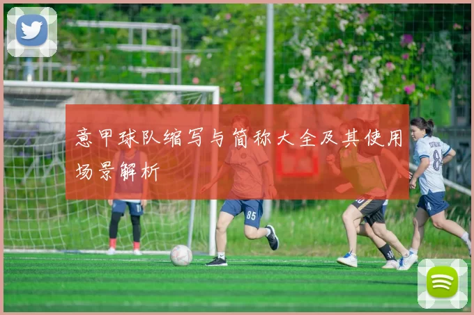 意甲球队缩写与简称大全及其使用场景解析