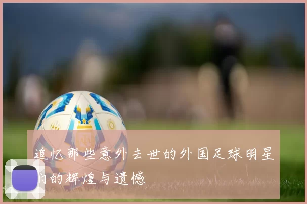 追忆那些意外去世的外国足球明星们的辉煌与遗憾
