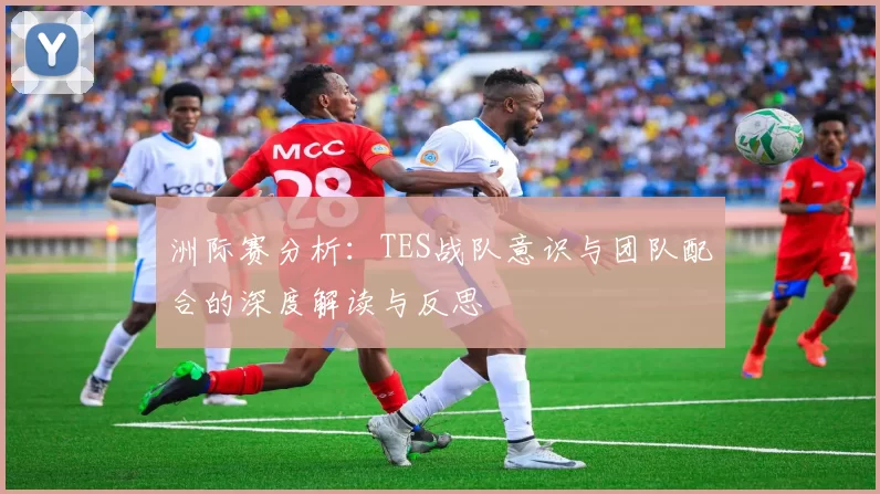 洲际赛分析：TES战队意识与团队配合的深度解读与反思