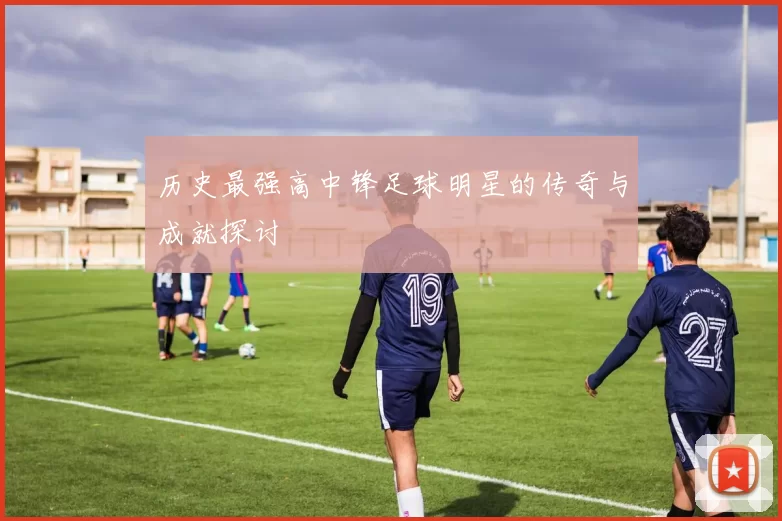 历史最强高中锋足球明星的传奇与成就探讨