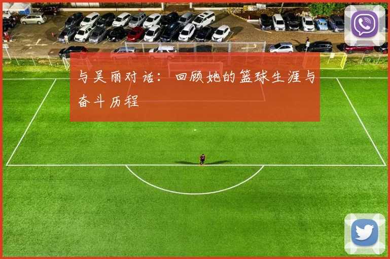 与吴丽对话：回顾她的篮球生涯与奋斗历程