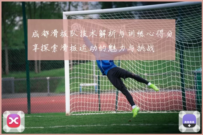 成都滑板队技术解析与训练心得分享探索滑板运动的魅力与挑战