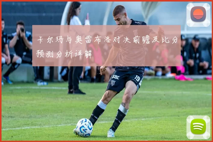 卡尔玛与奥雷布洛对决前瞻及比分预测分析详解