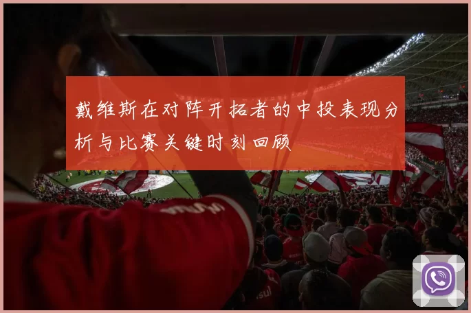 戴维斯在对阵开拓者的中投表现分析与比赛关键时刻回顾