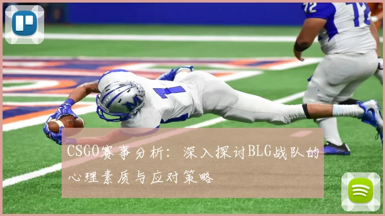 CSGO赛事分析：深入探讨BLG战队的心理素质与应对策略