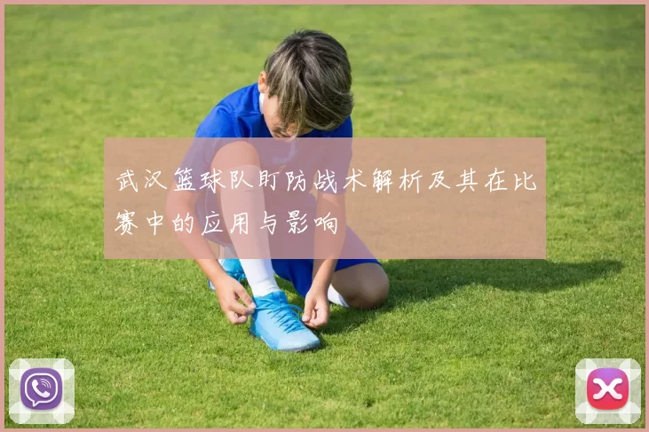 武汉篮球队盯防战术解析及其在比赛中的应用与影响
