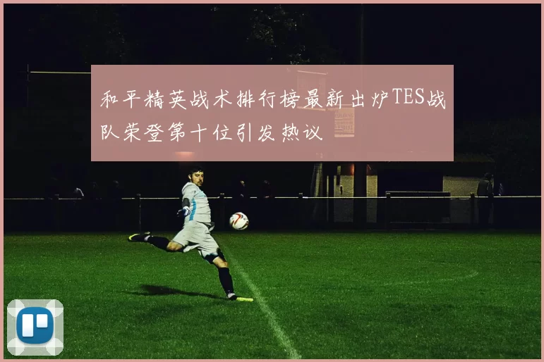 和平精英战术排行榜最新出炉TES战队荣登第十位引发热议